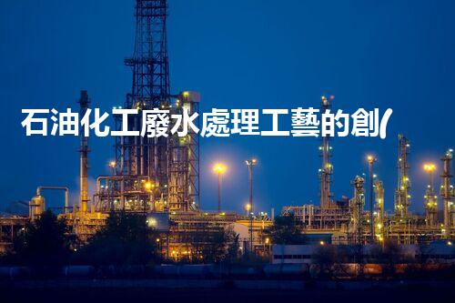 石油化工廢水處理工藝的創(chuàng)新與以后？